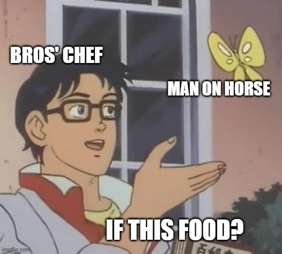 Michelin Star Chef | BROS' CHEF; MAN ON HORSE; IF THIS FOOD? | image tagged in is this butterfly | made w/ Imgflip meme maker