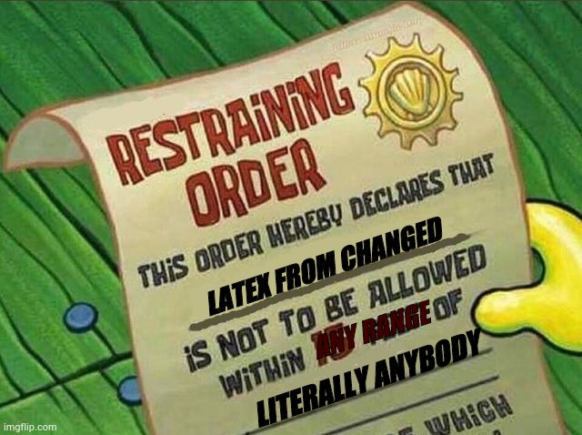 Restraining Order | LATEX FROM CHANGED; ANY RANGE; LITERALLY ANYBODY | image tagged in restraining order | made w/ Imgflip meme maker