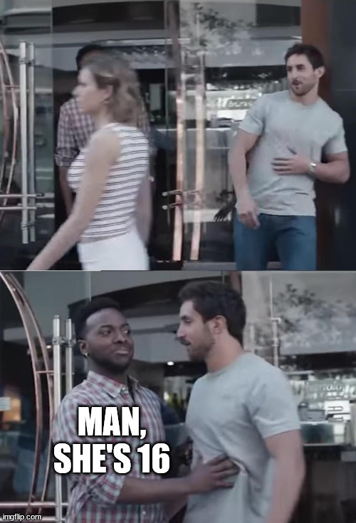 Bro, Not Cool. | MAN, SHE'S 16 | image tagged in bro not cool | made w/ Imgflip meme maker