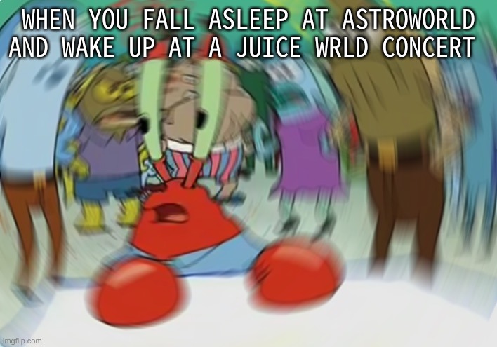 screeeeeee should i post this in dark humor- | WHEN YOU FALL ASLEEP AT ASTROWORLD AND WAKE UP AT A JUICE WRLD CONCERT | image tagged in memes,mr krabs blur meme | made w/ Imgflip meme maker