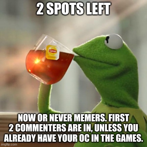 hunger games | 2 SPOTS LEFT; NOW OR NEVER MEMERS. FIRST 2 COMMENTERS ARE IN, UNLESS YOU ALREADY HAVE YOUR OC IN THE GAMES. | image tagged in memes,but that's none of my business,kermit the frog | made w/ Imgflip meme maker