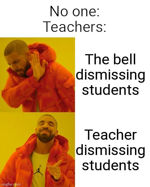 The bell doesn't dismiss you, I do | No one:
Teachers:; The bell dismissing students; Teacher dismissing students | image tagged in memes,drake hotline bling | made w/ Imgflip meme maker