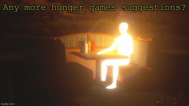 hungaer sagamas | Any more hunger games suggestions? | image tagged in glowing guy | made w/ Imgflip meme maker