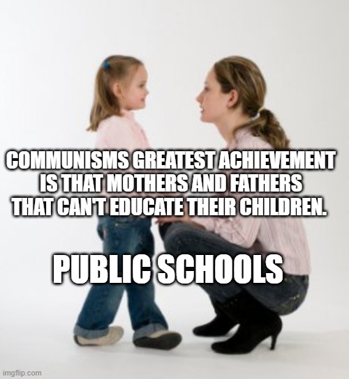 parenting raising children girl asking mommy why discipline Demo | COMMUNISMS GREATEST ACHIEVEMENT IS THAT MOTHERS AND FATHERS THAT CAN'T EDUCATE THEIR CHILDREN. PUBLIC SCHOOLS | image tagged in parenting raising children girl asking mommy why discipline demo | made w/ Imgflip meme maker