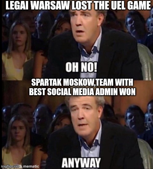 Oh no anyway | LEGAI WARSAW LOST THE UEL GAME; SPARTAK MOSKOW,TEAM WITH BEST SOCIAL MEDIA ADMIN WON | image tagged in oh no anyway | made w/ Imgflip meme maker