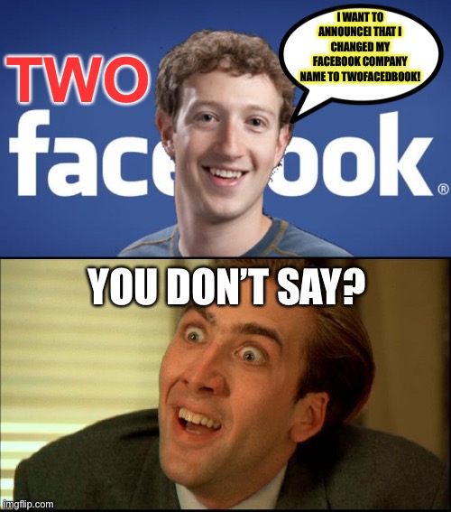 Facebook to Twofacedbook | I WANT TO ANNOUNCEI THAT I CHANGED MY FACEBOOK COMPANY NAME TO TWOFACEDBOOK! TWO; YOU DON’T SAY? | image tagged in mark zuckerberg syria refugee camps facebook down,you don't say - nicholas cage,two faced,facebook,meta,company | made w/ Imgflip meme maker