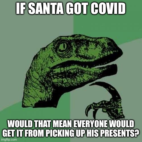 oop | IF SANTA GOT COVID; WOULD THAT MEAN EVERYONE WOULD GET IT FROM PICKING UP HIS PRESENTS? | image tagged in memes,philosoraptor | made w/ Imgflip meme maker