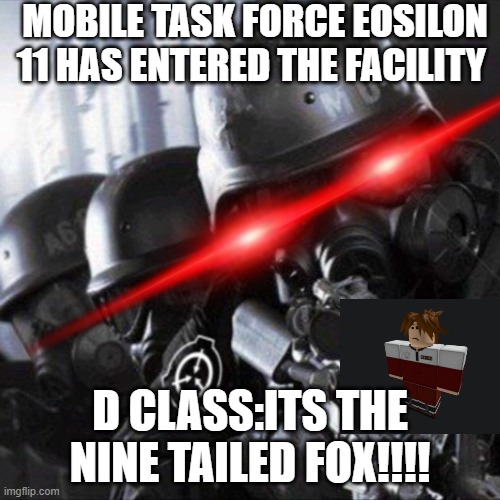 nine tailed fox |  MOBILE TASK FORCE EOSILON 11 HAS ENTERED THE FACILITY; D CLASS:ITS THE NINE TAILED FOX!!!! | image tagged in mobile task force scp | made w/ Imgflip meme maker