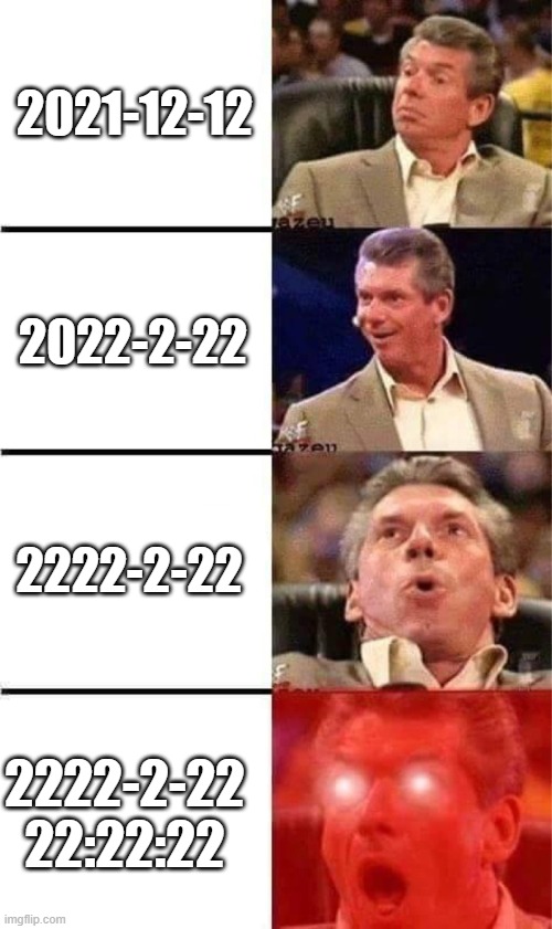 22 | 2021-12-12; 2022-2-22; 2222-2-22; 2222-2-22 22:22:22 | image tagged in vince mcmahon reaction w/glowing eyes | made w/ Imgflip meme maker