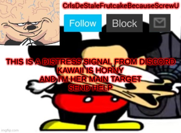 *insert https://www.youtube.com/watch?v=lMoloUg8QpY* | THIS IS A DISTRESS SIGNAL FROM DISCORD
KAWAII IS HORNY
AND I'M HER MAIN TARGET
SEND HELP | made w/ Imgflip meme maker
