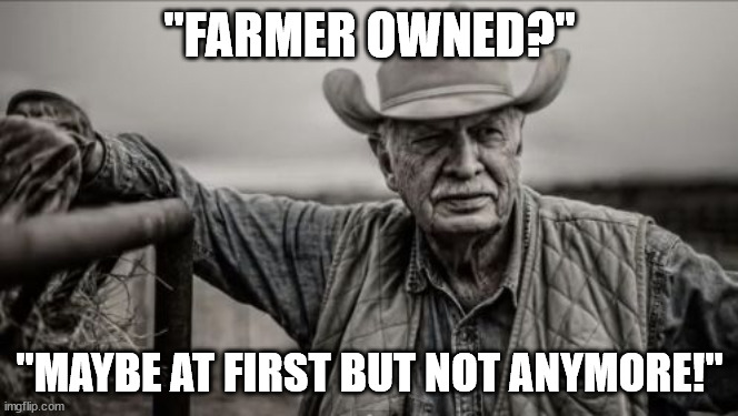 So God Made A Farmer Meme | "FARMER OWNED?" "MAYBE AT FIRST BUT NOT ANYMORE!" | image tagged in memes,so god made a farmer | made w/ Imgflip meme maker