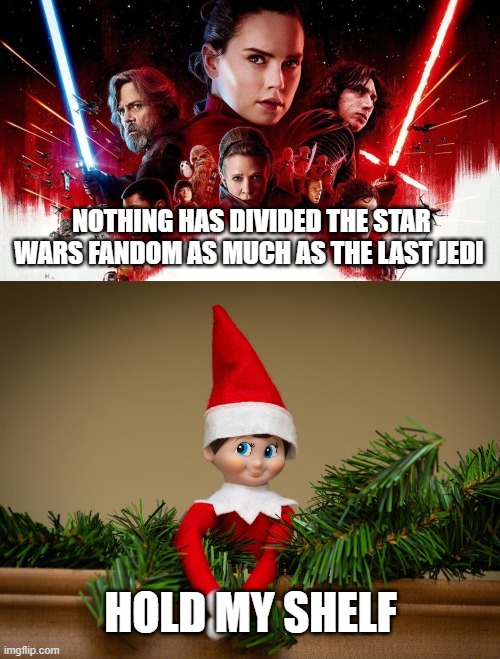 What has truly divided the Star Wars meme group on Facebook? |  NOTHING HAS DIVIDED THE STAR WARS FANDOM AS MUCH AS THE LAST JEDI; HOLD MY SHELF | image tagged in star wars,the last jedi,rian johnson,rey,kylo ren,elf | made w/ Imgflip meme maker