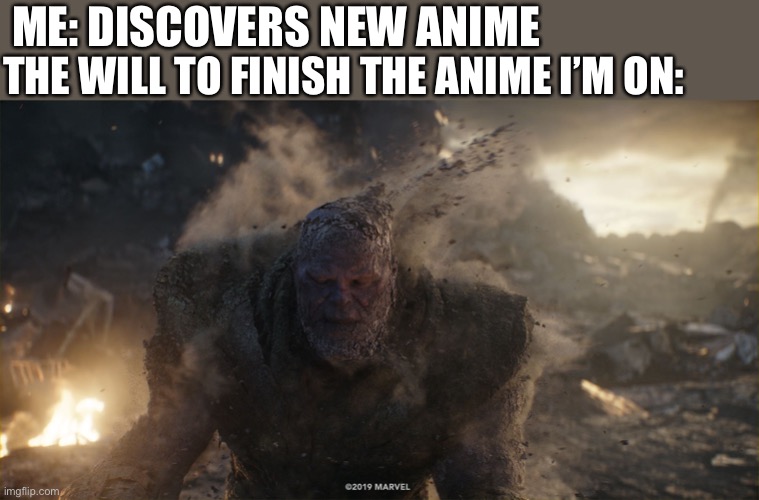 Thanos turns to dust | THE WILL TO FINISH THE ANIME I’M ON:; ME: DISCOVERS NEW ANIME | image tagged in thanos turns to dust,anime,anime meme | made w/ Imgflip meme maker