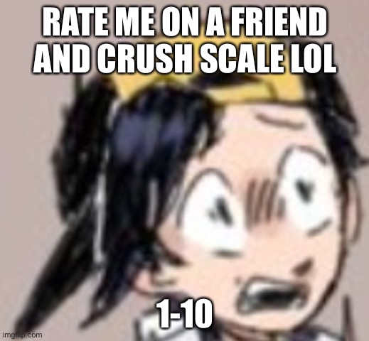 Scared Gold | RATE ME ON A FRIEND AND CRUSH SCALE LOL; 1-10 | image tagged in scared gold | made w/ Imgflip meme maker