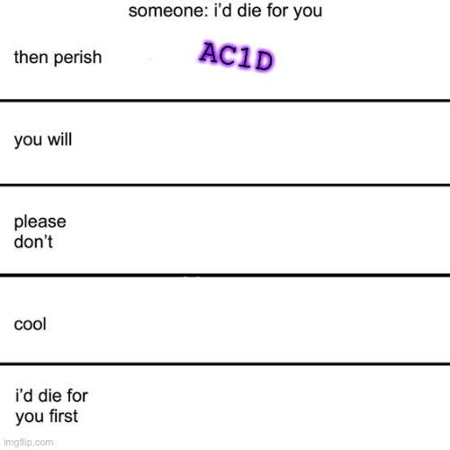 Alignment Chart "I'd die for you" | AC1D | made w/ Imgflip meme maker