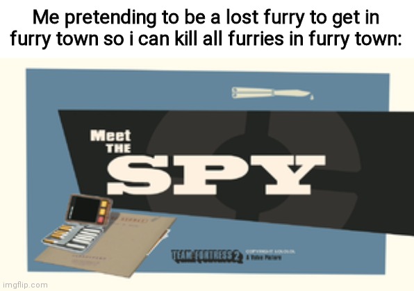 Meet the Spy | Me pretending to be a lost furry to get in furry town so i can kill all furries in furry town: | image tagged in meet the spy | made w/ Imgflip meme maker