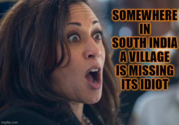 Somewhere In South India A Village Is Missing Its Idiot | SOMEWHERE IN SOUTH INDIA A VILLAGE IS MISSING ITS IDIOT | image tagged in kamala harris | made w/ Imgflip meme maker