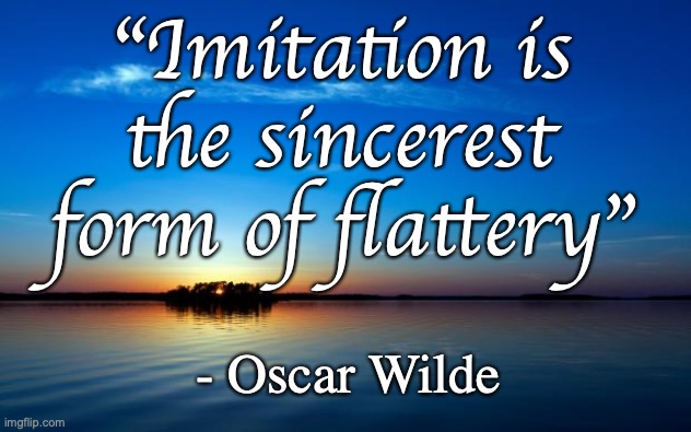 Inspirational Quote | "Imitation is the sincerest form of flattery" - Oscar Wilde | image tagged in inspirational quote | made w/ Imgflip meme maker