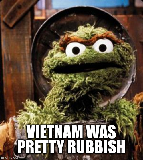 Oscar the Grouch | VIETNAM WAS PRETTY RUBBISH | image tagged in oscar the grouch | made w/ Imgflip meme maker