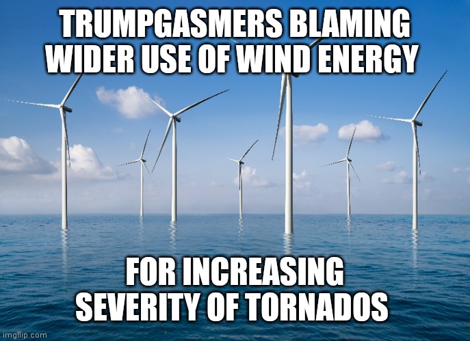 Wind | TRUMPGASMERS BLAMING WIDER USE OF WIND ENERGY; FOR INCREASING SEVERITY OF TORNADOS | made w/ Imgflip meme maker