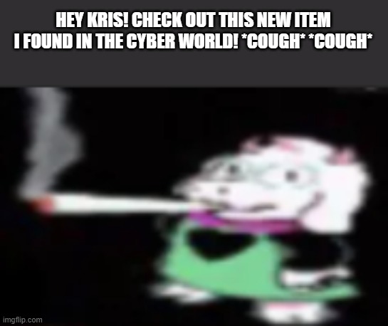 Ralsei Smoking a Fat Dart | HEY KRIS! CHECK OUT THIS NEW ITEM I FOUND IN THE CYBER WORLD! *COUGH* *COUGH* | image tagged in ralsei smoking a fat dart | made w/ Imgflip meme maker