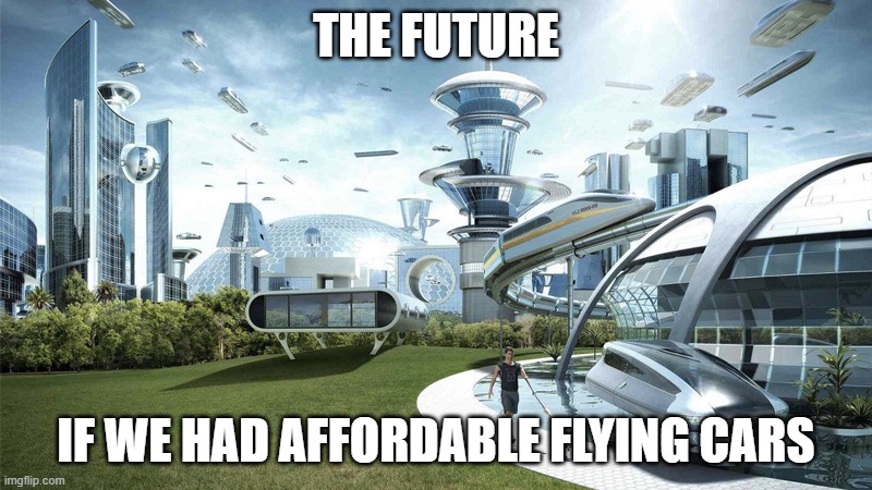 The future world if | THE FUTURE; IF WE HAD AFFORDABLE FLYING CARS | image tagged in the future world if | made w/ Imgflip meme maker