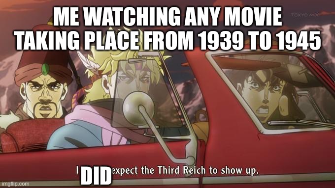 Ww2 comedy | ME WATCHING ANY MOVIE TAKING PLACE FROM 1939 TO 1945; DID | image tagged in i didn't expect the third reich to show up | made w/ Imgflip meme maker