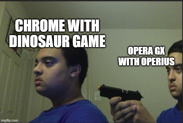 its like 100x better | CHROME WITH DINOSAUR GAME; OPERA GX WITH OPERIUS | image tagged in trust nobody not even yourself | made w/ Imgflip meme maker