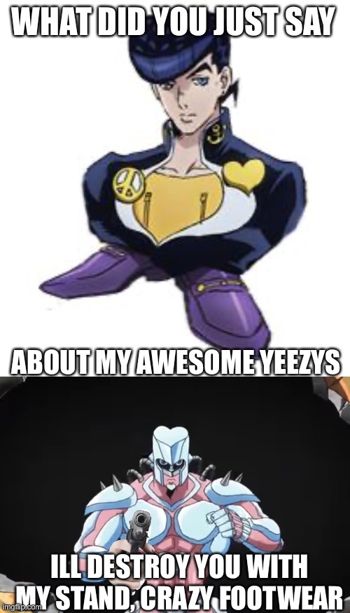 WHAT DID YOU JUST SAY ABOUT MY AWESOME YEEZYS ILL DESTROY YOU WITH MY STAND, CRAZY FOOTWEAR | image tagged in shoesuke,crazy diamond with gun | made w/ Imgflip meme maker