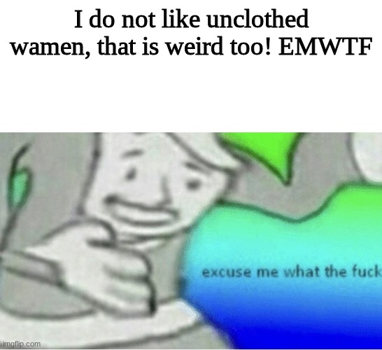 I do not like unclothed wamen, that is weird too! EMWTF | image tagged in excuse me wtf blank template | made w/ Imgflip meme maker