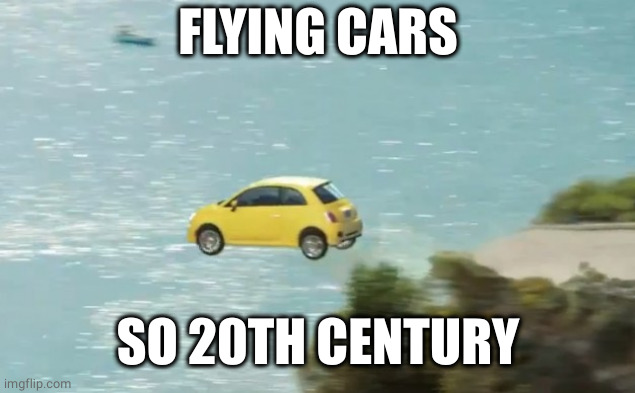 FLYING CAR | FLYING CARS SO 20TH CENTURY | image tagged in flying car | made w/ Imgflip meme maker