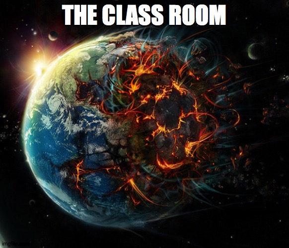 It is the end of the world as we know it | THE CLASS ROOM | image tagged in it is the end of the world as we know it | made w/ Imgflip meme maker