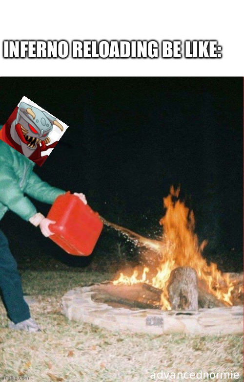 pouring gas on fire | INFERNO RELOADING BE LIKE: | image tagged in pouring gas on fire | made w/ Imgflip meme maker