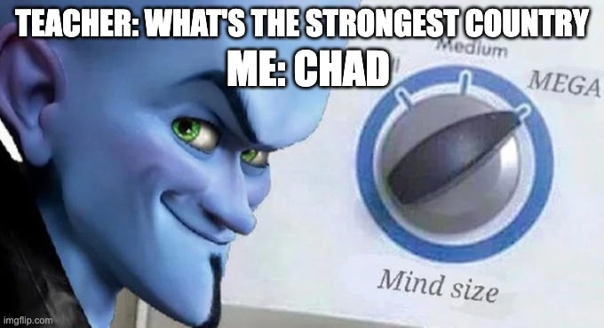 Chad equals giga chad | TEACHER: WHAT'S THE STRONGEST COUNTRY; ME: CHAD | image tagged in mega mind size,funny,chad,giga chad,smart | made w/ Imgflip meme maker