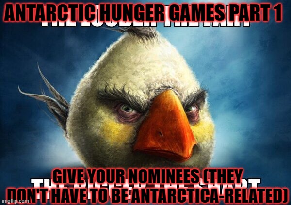 The Louder The Fart | ANTARCTIC HUNGER GAMES PART 1; GIVE YOUR NOMINEES (THEY DON'T HAVE TO BE ANTARCTICA-RELATED) | image tagged in the louder the fart | made w/ Imgflip meme maker
