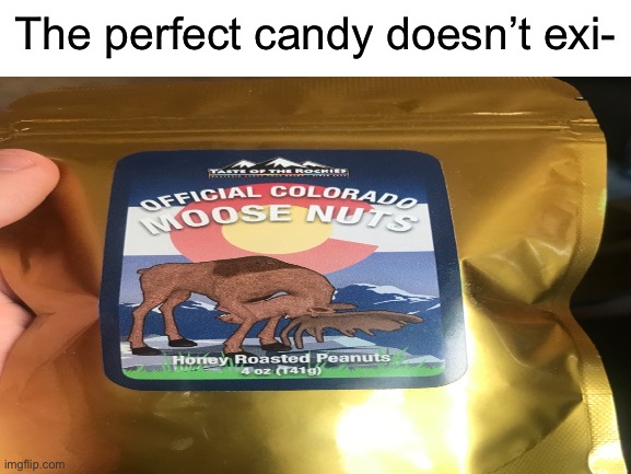The perfect candy doesn’t exi- | The perfect candy doesn’t exi- | image tagged in the perfect,candy,nuts,doesnt exsit | made w/ Imgflip meme maker