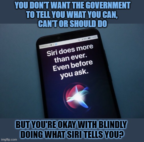 Why do you trust Siri but not the government? | YOU DON'T WANT THE GOVERNMENT
TO TELL YOU WHAT YOU CAN, 
CAN'T OR SHOULD DO; BUT YOU'RE OKAY WITH BLINDLY 
DOING WHAT SIRI TELLS YOU? | image tagged in siri,artificial intelligence,free will,trust | made w/ Imgflip meme maker