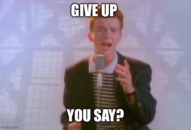 Rick Astley | GIVE UP YOU SAY? | image tagged in rick astley | made w/ Imgflip meme maker