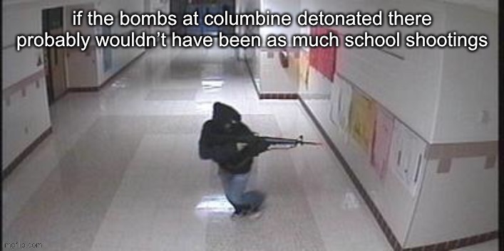 not as much bombings either cus it’s hard to make bombs | if the bombs at columbine detonated there probably wouldn’t have been as much school shootings | made w/ Imgflip meme maker