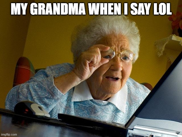 Grandma Finds The Internet Meme | MY GRANDMA WHEN I SAY LOL | image tagged in memes,grandma finds the internet | made w/ Imgflip meme maker