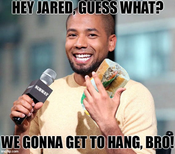 Emotional Support Sandwich | HEY JARED, GUESS WHAT? WE GONNA GET TO HANG, BRO! | image tagged in jussie smollett,jared from subway | made w/ Imgflip meme maker