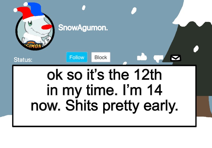 SnowAgumon Clown | ok so it’s the 12th in my time. I’m 14 now. Shits pretty early. | image tagged in snowagumon clown | made w/ Imgflip meme maker