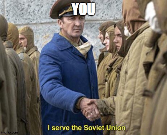 I serve the Soviet Union | YOU | image tagged in i serve the soviet union | made w/ Imgflip meme maker