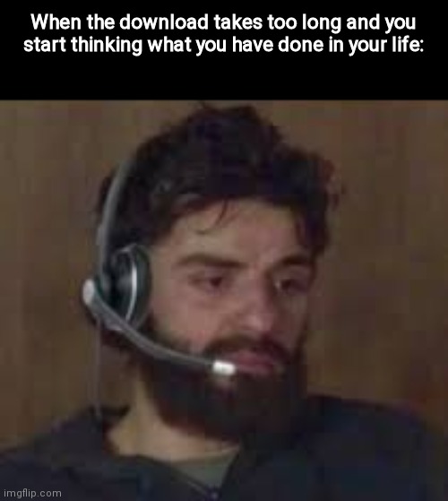 Thinking about life | When the download takes too long and you start thinking what you have done in your life: | image tagged in man | made w/ Imgflip meme maker