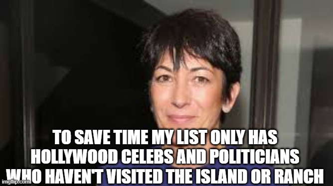 Pervs everywhere | TO SAVE TIME MY LIST ONLY HAS HOLLYWOOD CELEBS AND POLITICIANS WHO HAVEN'T VISITED THE ISLAND OR RANCH | image tagged in ghislaine maxwell | made w/ Imgflip meme maker