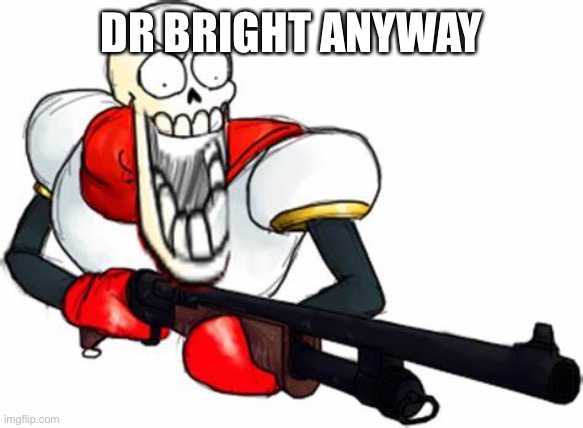 Gun Pap | DR BRIGHT ANYWAY | image tagged in gun pap | made w/ Imgflip meme maker
