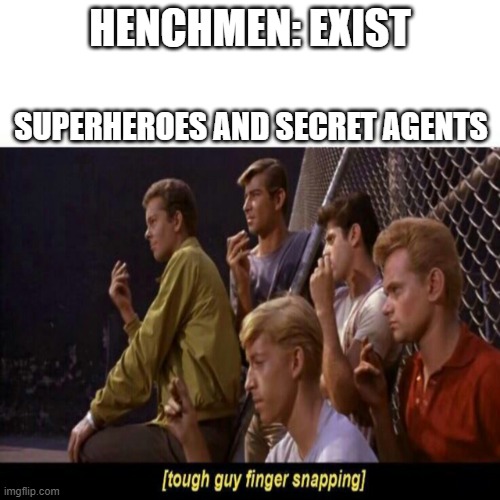 Tough Guy Finger Snapping |  HENCHMEN: EXIST; SUPERHEROES AND SECRET AGENTS | image tagged in tough guy finger snapping | made w/ Imgflip meme maker