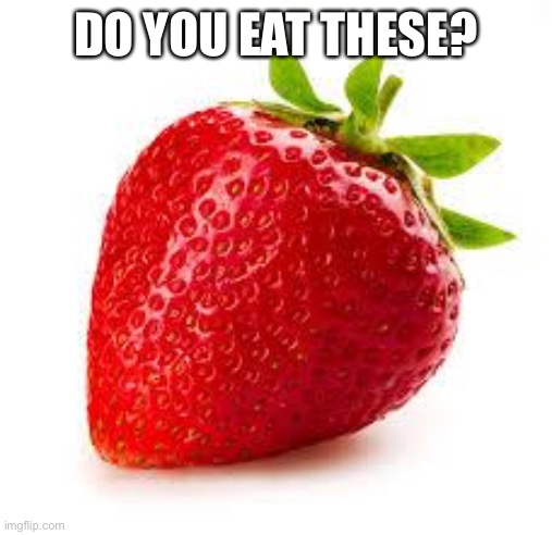 Who likes strawberries | DO YOU EAT THESE? | image tagged in strawberry | made w/ Imgflip meme maker