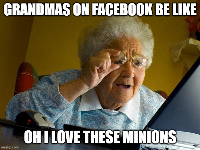 Grandma Finds The Internet | GRANDMAS ON FACEBOOK BE LIKE; OH I LOVE THESE MINIONS | image tagged in memes,grandma finds the internet | made w/ Imgflip meme maker