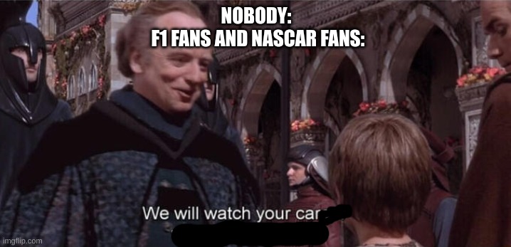 We will watch your career with great interest | NOBODY: 
F1 FANS AND NASCAR FANS: | image tagged in we will watch your career with great interest | made w/ Imgflip meme maker